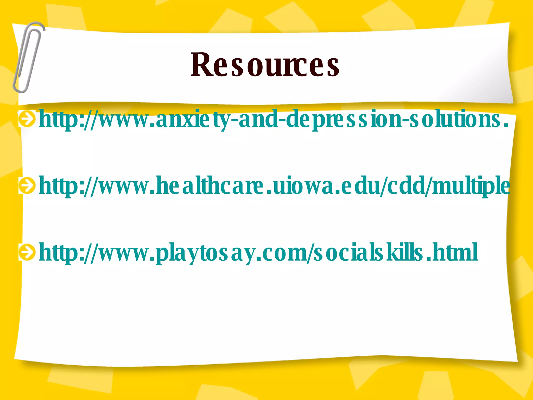 Resources http://www.anxiety-and-depression-solutions.com/insight_answers/chemical_imbalance.php http://www.healthcare.uiowa.edu/cdd/multiple/rl/RL_behavdisorder.asp http://www.playtosay.com/socialskills.html 
