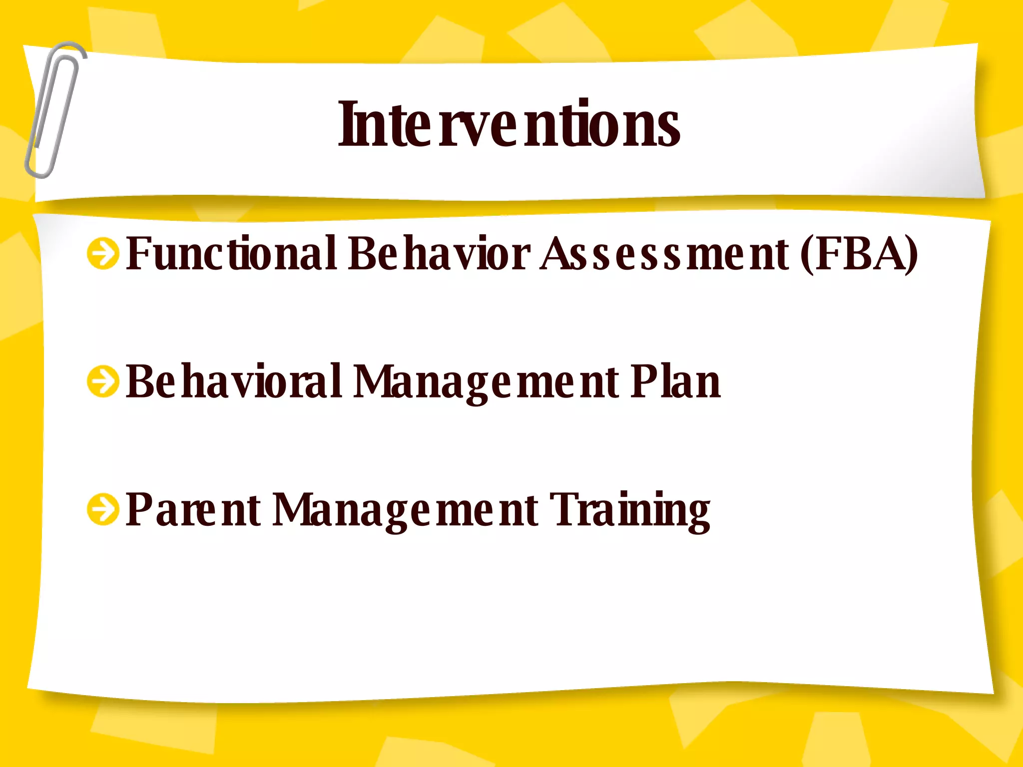 Interventions Functional Behavior Assessment (FBA) Behavioral Management Plan Parent Management Training 
