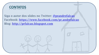 Siga o autor dos slides no Twitter: @prandrefalcao 
Facebook: https://www.facebook.com/pr.andrefalcao 
Blog: http://prfalcao.blogspot.com 
CONTATOS 