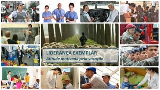 LIDERANÇA EXEMPLAR 
Atitude motivada pela vocação  