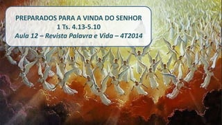 PREPARADOS PARA A VINDA DO SENHOR
1 Ts. 4.13-5.10
Aula 12 – Revista Palavra e Vida – 4T2014
 