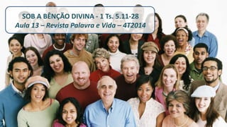 SOB A BÊNÇÃO DIVINA - 1 Ts. 5.11-28
Aula 13 – Revista Palavra e Vida – 4T2014
 
