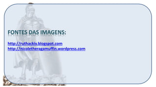 FONTES DAS IMAGENS:
http://ruthackiv.blogspot.com
http://nicoletheragamuffin.wordpress.com
 