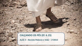 CALÇANDO OS PÉS (Ef. 6.15)
Aula 3 – Revista Palavra e Vida – 1T2015
 