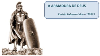 A ARMADURA DE DEUS
Revista Palavra e Vida – 1T2015
 