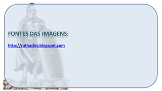 FONTES DAS IMAGENS:
http://ruthackiv.blogspot.com
 