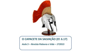 O CAPACETE DA SALVAÇÃO (Ef. 6.17)
Aula 5 – Revista Palavra e Vida – 1T2015
 