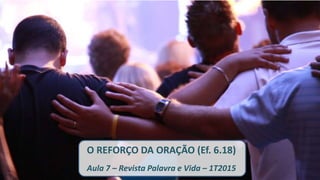 O REFORÇO DA ORAÇÃO (Ef. 6.18)
Aula 7 – Revista Palavra e Vida – 1T2015
 