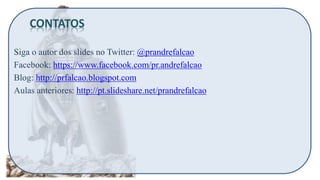 Siga o autor dos slides no Twitter: @prandrefalcao
Facebook: https://www.facebook.com/pr.andrefalcao
Blog: http://prfalcao.blogspot.com
Aulas anteriores: http://pt.slideshare.net/prandrefalcao
CONTATOS
 