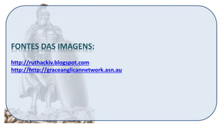 FONTES DAS IMAGENS:
http://ruthackiv.blogspot.com
http://http://graceanglicannetwork.asn.au
 