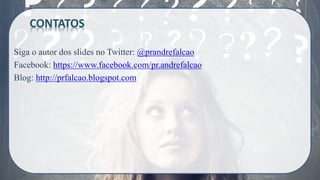 Siga o autor dos slides no Twitter: @prandrefalcao
Facebook: https://www.facebook.com/pr.andrefalcao
Blog: http://prfalcao.blogspot.com
CONTATOS
 