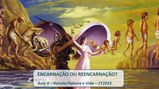 ENCARNAÇÃO OU REENCARNAÇÃO?
Aula 9 – Revista Palavra e Vida – 2T2015
 