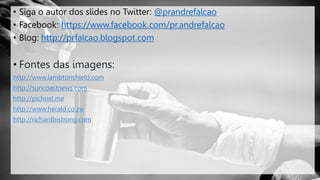• Siga o autor dos slides no Twitter: @prandrefalcao
• Facebook: https://www.facebook.com/pr.andrefalcao
• Blog: http://prfalcao.blogspot.com
 