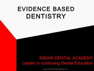 EVIDENCE BASED
DENTISTRY
INDIAN DENTAL ACADEMY
Leader in continuing Dental Education
www.indianentalacademy.com
 