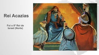 Rei Acazias
Foi o 8º Rei de
Israel (Norte)
 
