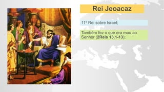 Rei Jeoacaz
11º Rei sobre Israel;
Também fez o que era mau ao
Senhor (2Reis 13.1-13);
 