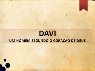 DAVI
UM HOMEM SEGUNDO O CORAÇÃO DE DEUS
 