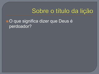 O que significa dizer que Deus é
perdoador?
 
