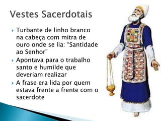  Turbante de linho branco
na cabeça com mitra de
ouro onde se lia: “Santidade
ao Senhor”
 Apontava para o trabalho
santo e humilde que
deveriam realizar
 A frase era lida por quem
estava frente a frente com o
sacerdote
 