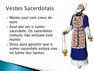  Manto azul com sinos de
ouro
 Azul por ser o sumo-
sacerdote. Os sacerdotes
comuns não vestiam este
manto
 Sinos para garantir que o
sumo-sacerdote estava vivo
no Santo dos Santos
 