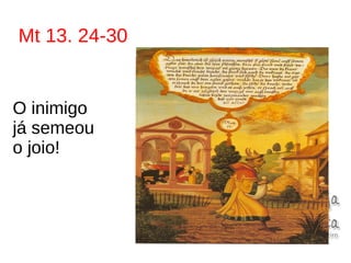 Mt 13. 24-30
O inimigo
já semeou
o joio!
 