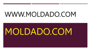 WWW.MOLDADO.COM
MOLDADO.COM
 