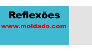Reflexões
www.moldado.com
 