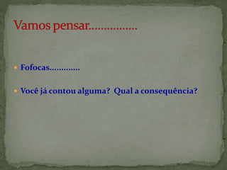  Fofocas.............
 Você já contou alguma? Qual a consequência?
 