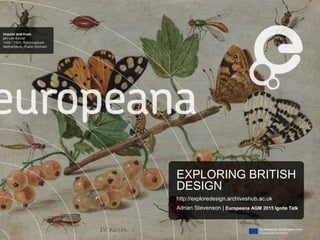 EXPLORING BRITISH
DESIGN
http://exploredesign.archiveshub.ac.uk
Adrian Stevenson | Europeana AGM 2015 Ignite Talk
 