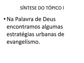 SÍNTESE DO TÓPICO l
•Na Palavra de Deus
encontramos algumas
estratégias urbanas de
evangelismo.
 