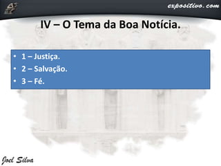 IV – O Tema da Boa Notícia.
• 1 – Justiça.
• 2 – Salvação.
• 3 – Fé.
 