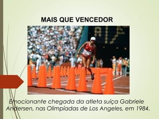   Emocionante chegada da atleta suíça Gabriele
Andersen, nas Olimpíadas de Los Angeles, em 1984.
MAIS QUE VENCEDOR
 