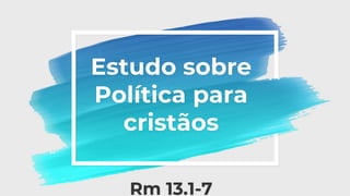 Estudo sobre
Política para
cristãos
Rm 13.1-7
 