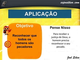 Reconhecer que
todos os
homens são
pecadores
Para receber a
justiça de Deus, o
homem precisa
reconhecer o seu
pecado.
 