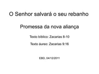 O Senhor salvará o seu rebanho Promessa da nova aliança Texto bíblico: Zacarias 8-10 Texto áureo: Zacarias 9:16 EBD, 04/12/2011 