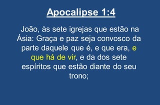 Apocalipse 1:4
João, às sete igrejas que estão na
Ásia: Graça e paz seja convosco da
parte daquele que é, e que era, e
que há de vir, e da dos sete
espíritos que estão diante do seu
trono;
 