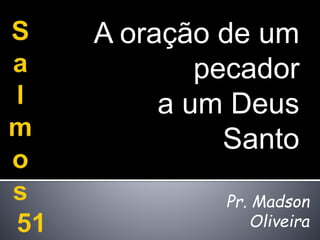 A oração de um
pecador
a um Deus
Santo
Pr. Madson
Oliveira
 