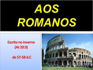 AOS
ROMANOS
Escritanoinverno
(At20:3)
de57-58d.C
 