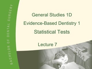 General Studies 1D Evidence-Based Dentistry 1 Lecture 7 Statistical Tests 