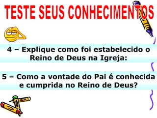 4 – Explique como foi estabelecido o
       Reino de Deus na Igreja:

5 – Como a vontade do Pai é conhecida
     e cumprida no Reino de Deus?
 