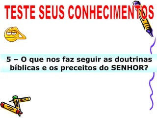 5 – O que nos faz seguir as doutrinas
 bíblicas e os preceitos do SENHOR?
 