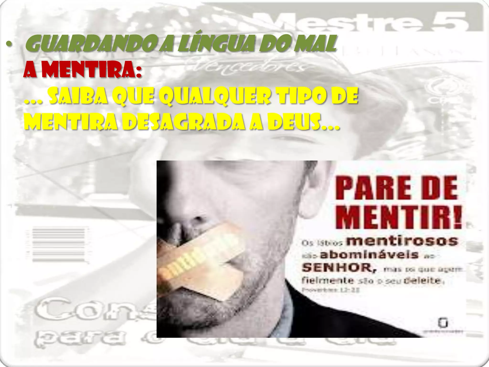 • Guardando a língua do mal
  A mentira:
  ... saiba que qualquer tipo de
  mentira desagrada a Deus...
 