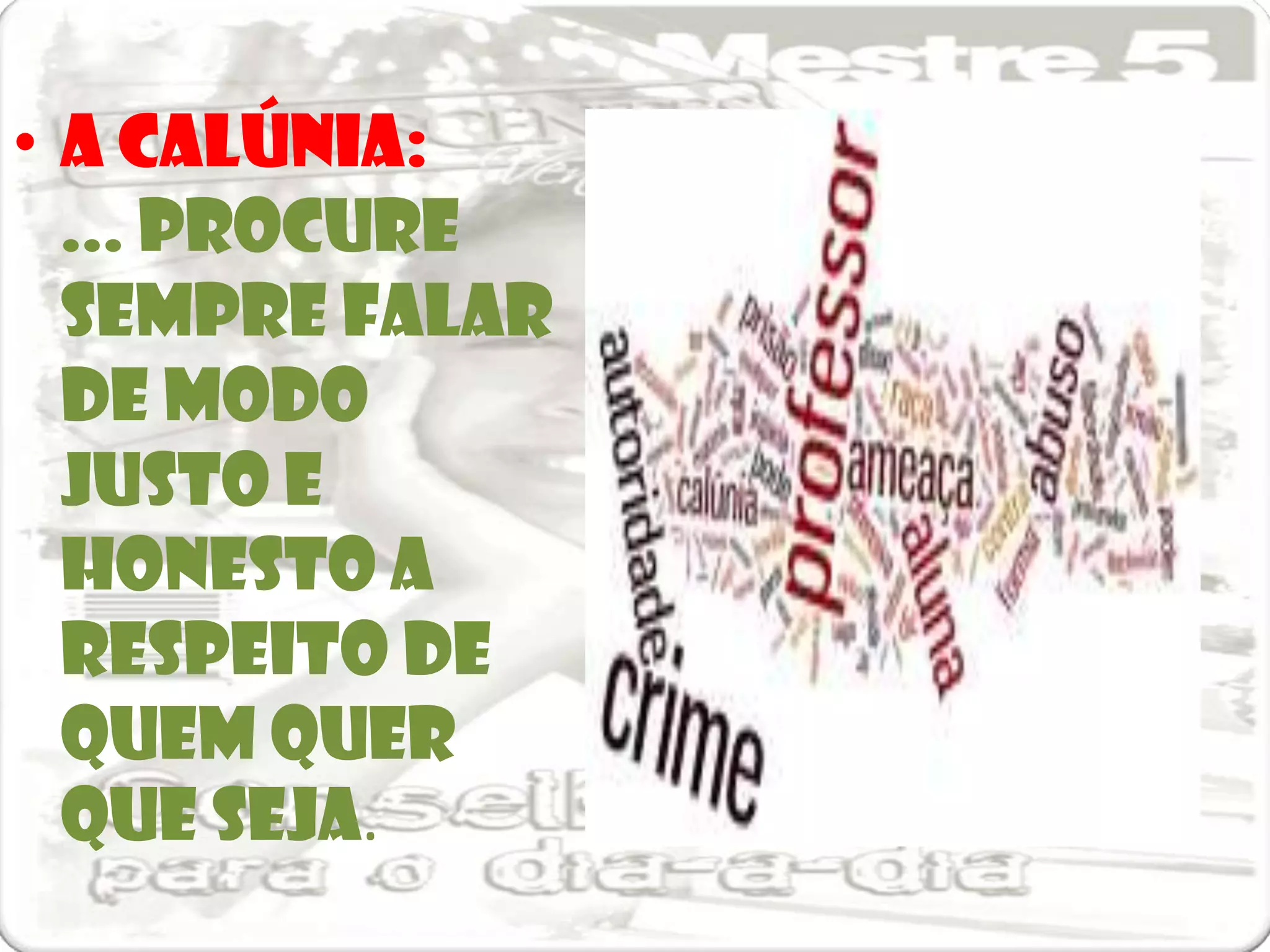 • A calúnia:
  ... procure
  sempre falar
  de modo
  justo e
  honesto a
  respeito de
  quem quer
  que seja.
 