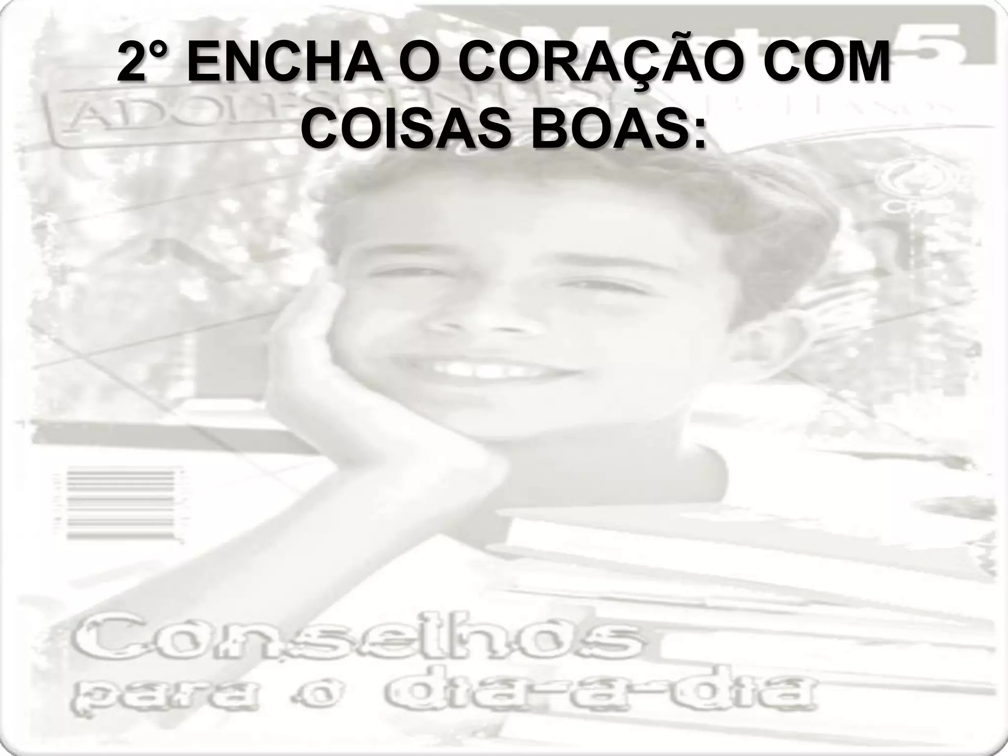 2° ENCHA O CORAÇÃO COM
      COISAS BOAS:
 