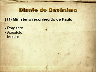 Diante do DesânimoDiante do Desânimo
(11) Ministério reconhecido de Paulo
- Pregador
- Apóstolo
- Mestre
 