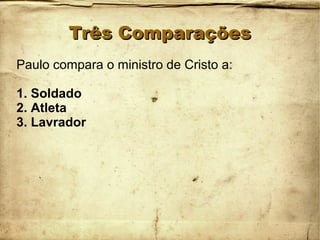 Três ComparaçõesTrês Comparações
Paulo compara o ministro de Cristo a:
1. Soldado
2. Atleta
3. Lavrador
 