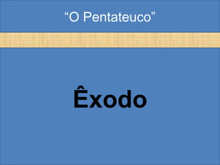 “O Pentateuco”
Êxodo
 