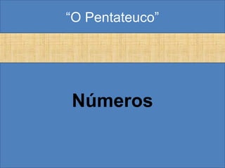 “O Pentateuco”
Números
 