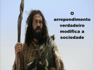 O
arrependimento
verdadeiro
modifica a
sociedade
 