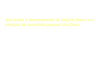 A Considerar
Joel prediz o derramamento do Espírito Santo e o
princípio da comunhão pessoal com Deus.
 